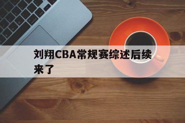 刘翔CBA常规赛综述后续来了(刘翔cba常规赛综述后续来了多少人)|乐游捕鱼体育app
